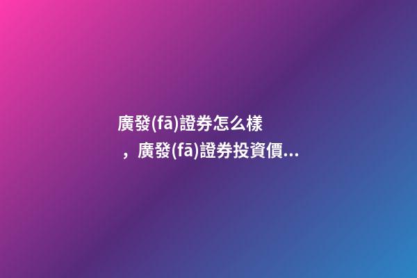 廣發(fā)證券怎么樣，廣發(fā)證券(頭部券商之一000776)投資價(jià)值分析-第1張-觀點(diǎn)-玄機(jī)派